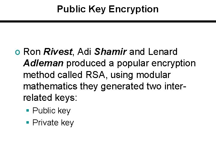 Public Key Encryption o Ron Rivest, Adi Shamir and Lenard Adleman produced a popular