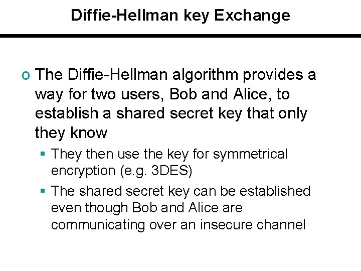 Diffie-Hellman key Exchange o The Diffie-Hellman algorithm provides a way for two users, Bob