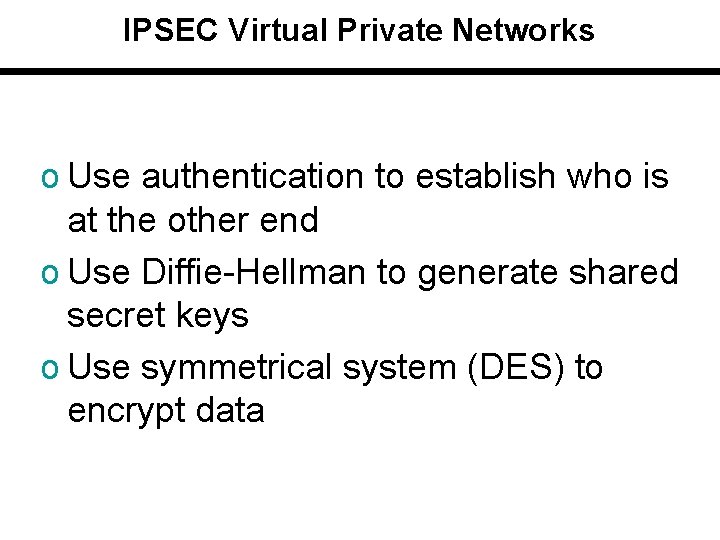 IPSEC Virtual Private Networks o Use authentication to establish who is at the other