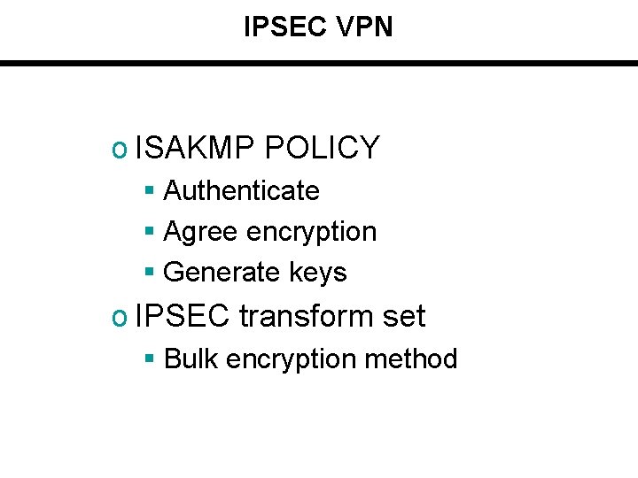 IPSEC VPN o ISAKMP POLICY § Authenticate § Agree encryption § Generate keys o