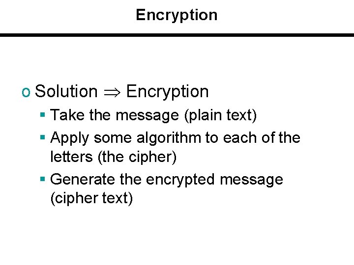 Encryption o Solution Encryption § Take the message (plain text) § Apply some algorithm