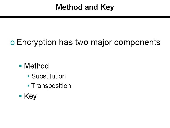 Method and Key o Encryption has two major components § Method • Substitution •