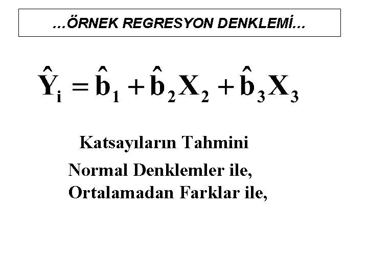 …ÖRNEK REGRESYON DENKLEMİ… Katsayıların Tahmini Normal Denklemler ile, Ortalamadan Farklar ile, 