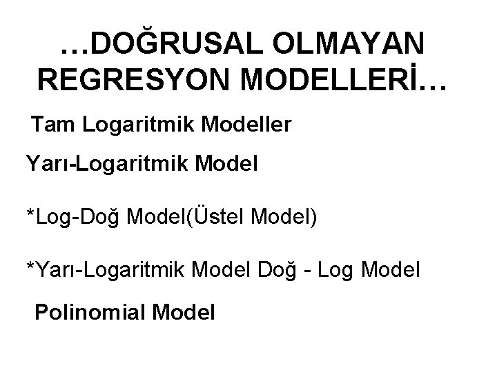 …DOĞRUSAL OLMAYAN REGRESYON MODELLERİ… Tam Logaritmik Modeller Yarı-Logaritmik Model *Log-Doğ Model(Üstel Model) *Yarı-Logaritmik Model