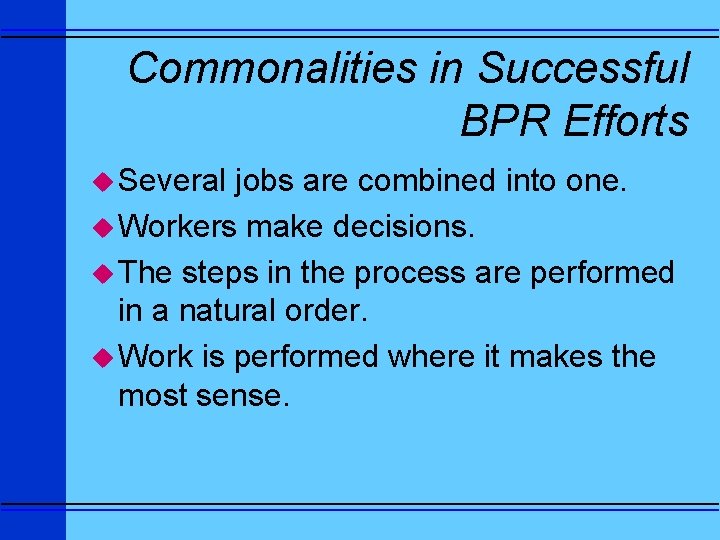 Commonalities in Successful BPR Efforts u Several jobs are combined into one. u Workers