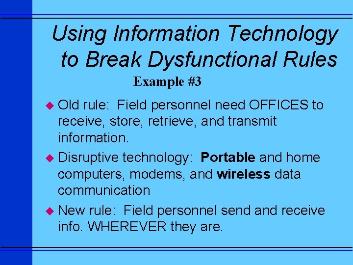 Using Information Technology to Break Dysfunctional Rules Example #3 u Old rule: Field personnel