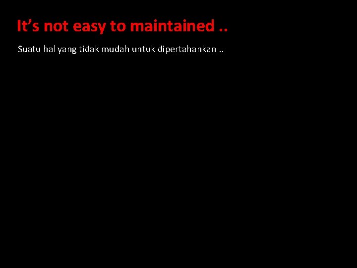 It’s not easy to maintained. . Suatu hal yang tidak mudah untuk dipertahankan. .