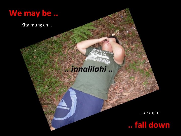 We may be. . Kita mungkin. . innalilahi. . terkapar . . fall down