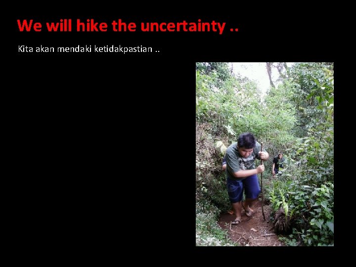 We will hike the uncertainty. . Kita akan mendaki ketidakpastian. . 