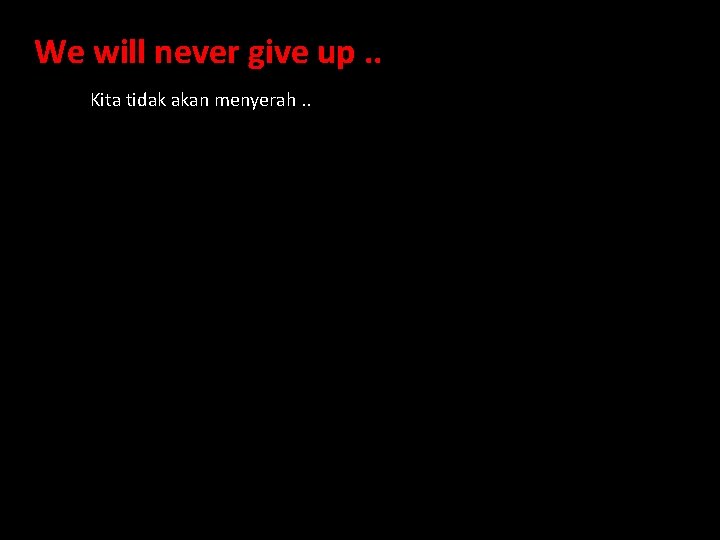We will never give up. . Kita tidak akan menyerah. . 