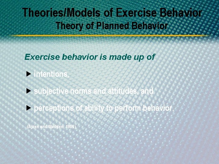 Theories/Models of Exercise Behavior Theory of Planned Behavior Exercise behavior is made up of