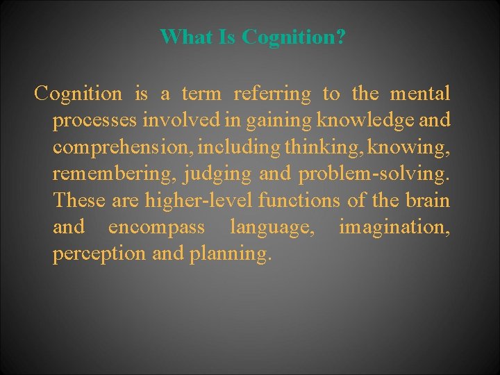 What Is Cognition? Cognition is a term referring to the mental processes involved in