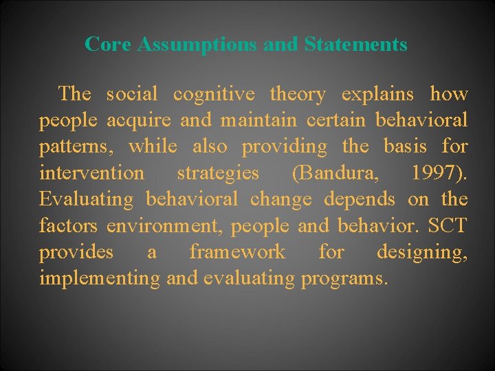 Core Assumptions and Statements The social cognitive theory explains how people acquire and maintain