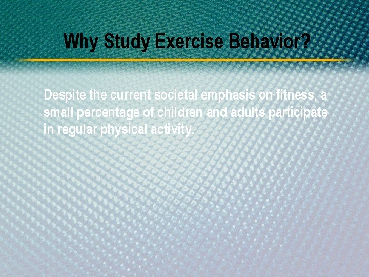 Why Study Exercise Behavior? Despite the current societal emphasis on fitness, a small percentage