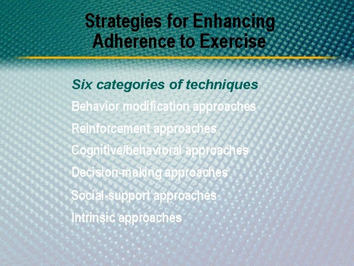 Strategies for Enhancing Adherence to Exercise Six categories of techniques Behavior modification approaches Reinforcement