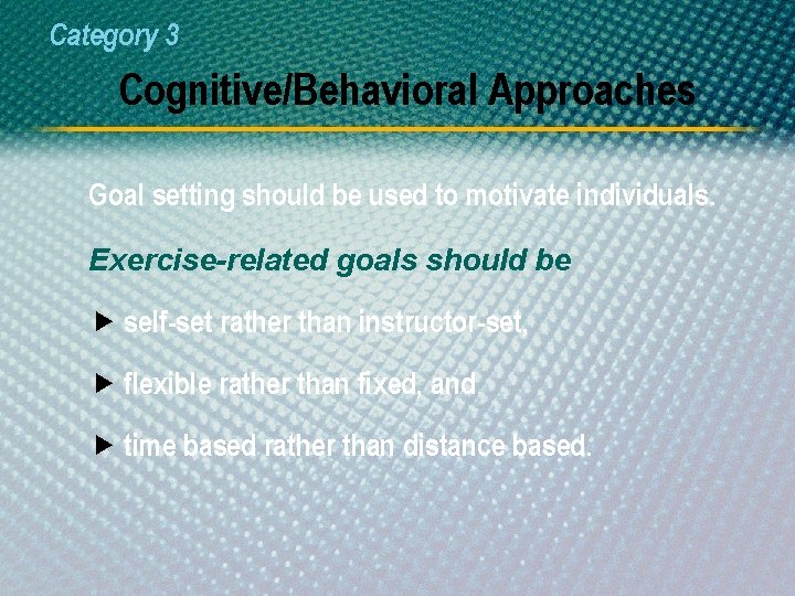 Category 3 Cognitive/Behavioral Approaches Goal setting should be used to motivate individuals. Exercise-related goals
