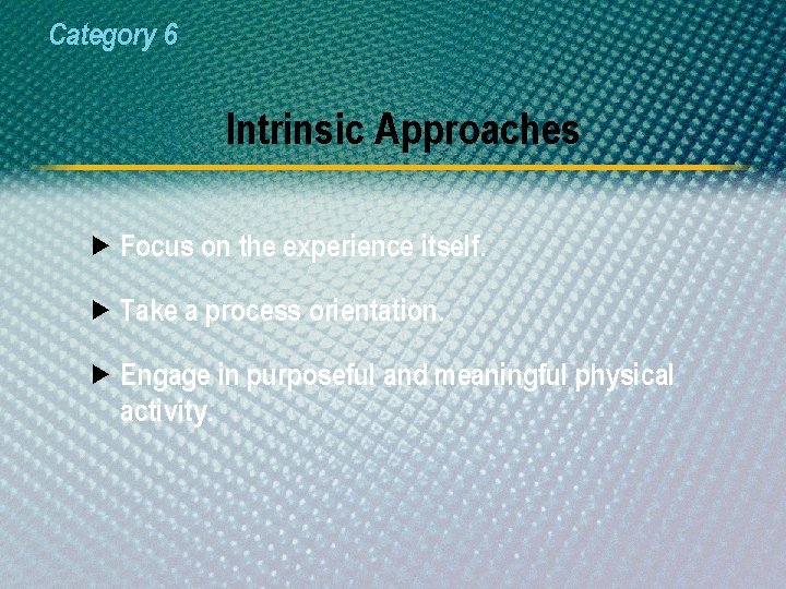 Category 6 Intrinsic Approaches Focus on the experience itself. Take a process orientation. Engage