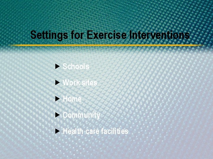 Settings for Exercise Interventions Schools Work sites Home Community Health care facilities 