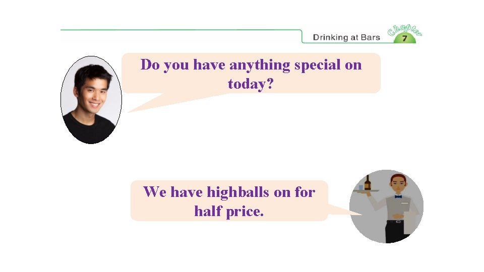 Do you have anything special on today? We have highballs on for half price.