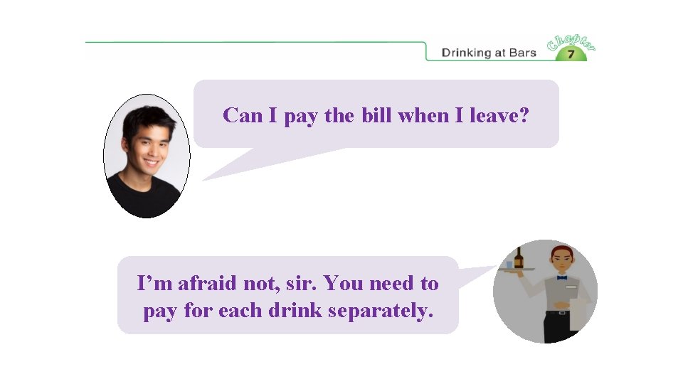 Can I pay the bill when I leave? I’m afraid not, sir. You need