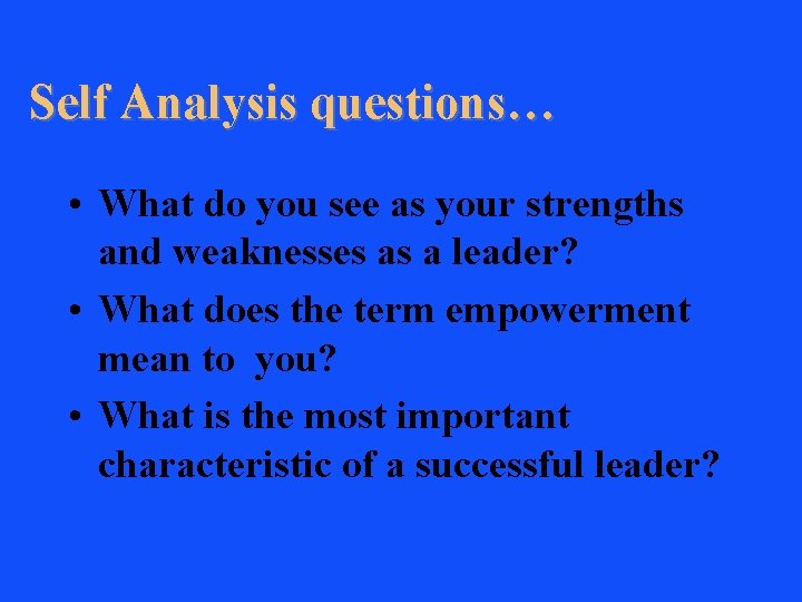 Self Analysis questions… • What do you see as your strengths and weaknesses as