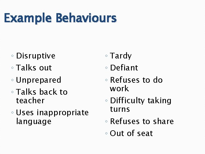 Example Behaviours ◦ Disruptive ◦ Talks out ◦ Unprepared ◦ Talks back to teacher