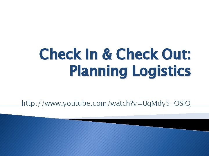 Check In & Check Out: Planning Logistics http: //www. youtube. com/watch? v=Uq. Mdy 5