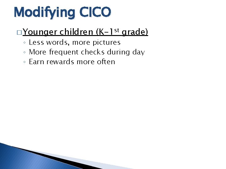 Modifying CICO � Younger children (K-1 st grade) ◦ Less words, more pictures ◦