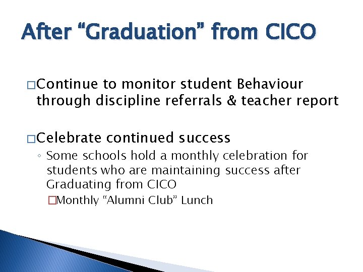 After “Graduation” from CICO � Continue to monitor student Behaviour through discipline referrals &