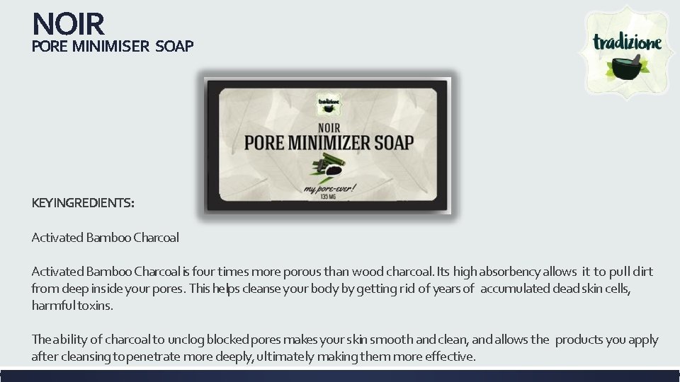 NOIR PORE MINIMISER SOAP KEYINGREDIENTS: Activated Bamboo Charcoal is four times more porous than