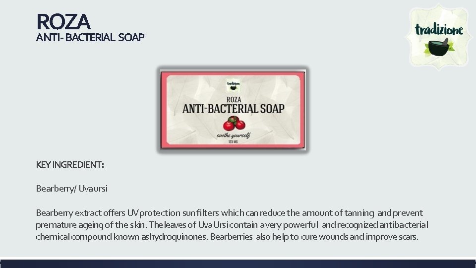 ROZA ANTI- BACTERIAL SOAP KEY INGREDIENT: Bearberry/ Uva ursi Bearberry extract offers UV protection