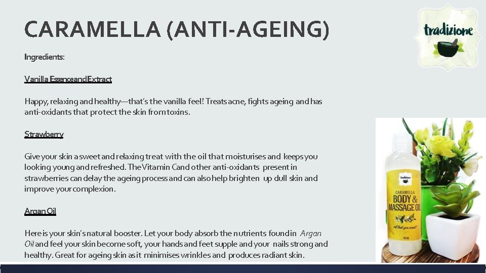 CARAMELLA (ANTI-AGEING) Ingredients: Vanilla Essenceand Extract Happy, relaxing and healthy—that’s the vanilla feel! Treats