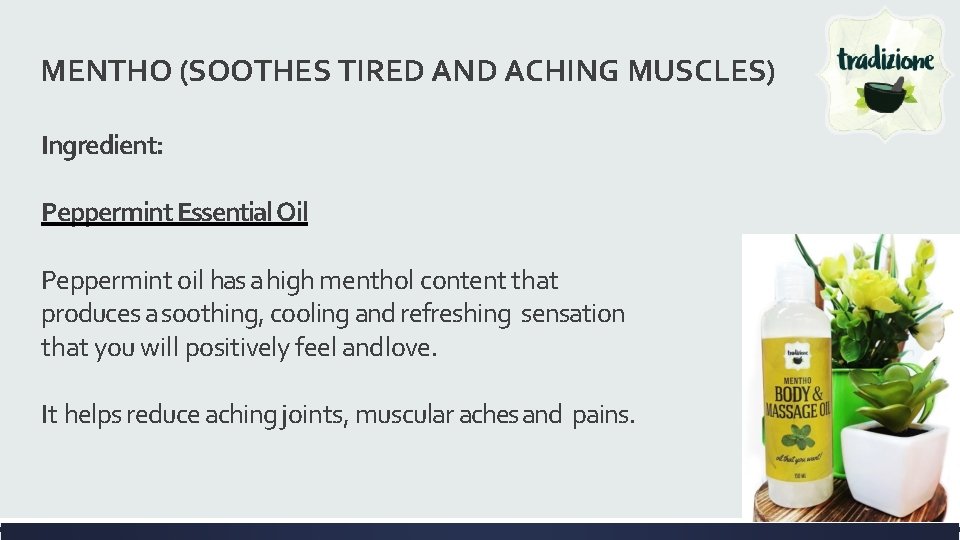 MENTHO (SOOTHES TIRED AND ACHING MUSCLES) Ingredient: Peppermint Essential Oil Peppermint oil has a