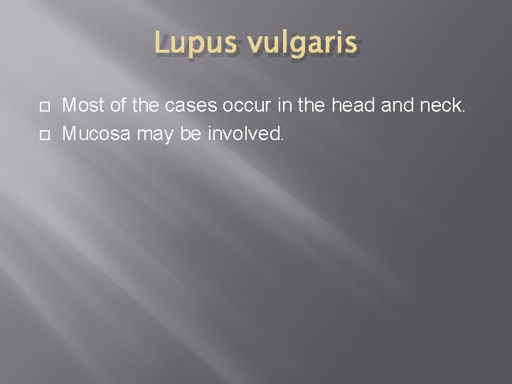 Lupus vulgaris Most of the cases occur in the head and neck. Mucosa may