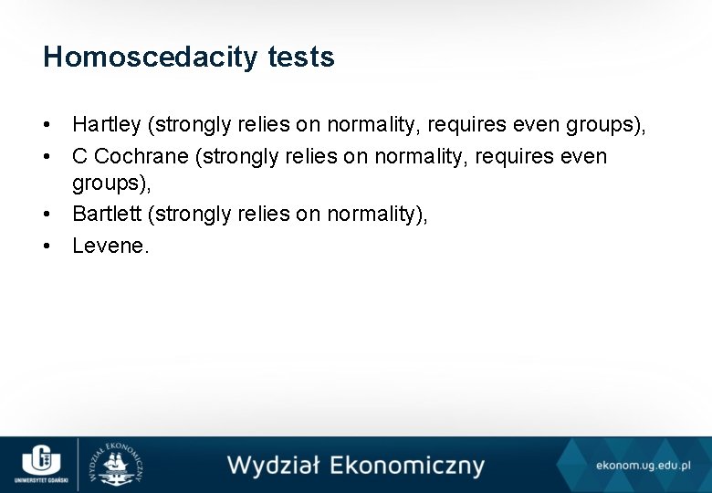 Homoscedacity tests • Hartley (strongly relies on normality, requires even groups), • C Cochrane