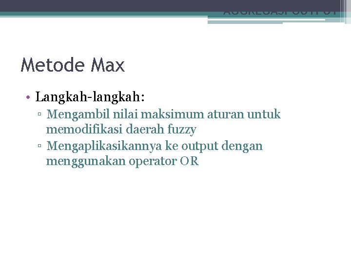 AGGREGASI OUTPUT Metode Max • Langkah-langkah: ▫ Mengambil nilai maksimum aturan untuk memodifikasi daerah