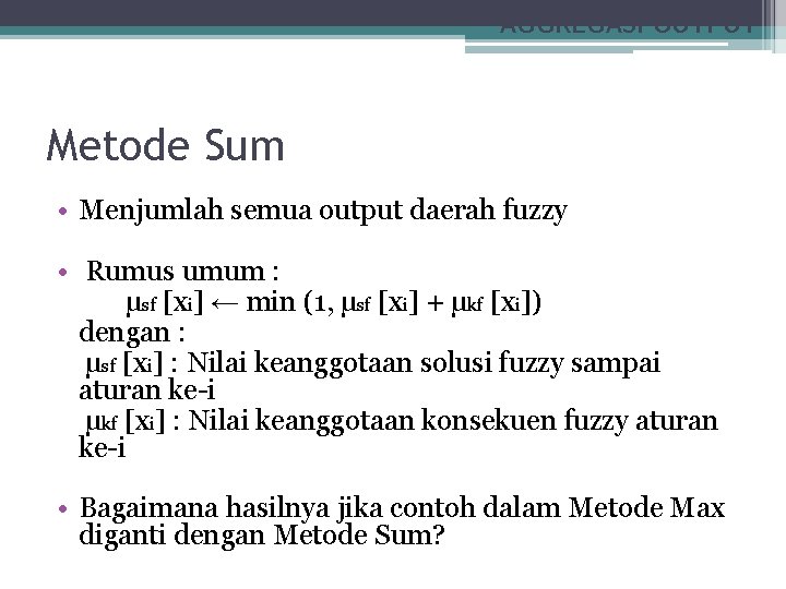 AGGREGASI OUTPUT Metode Sum • Menjumlah semua output daerah fuzzy • Rumus umum :