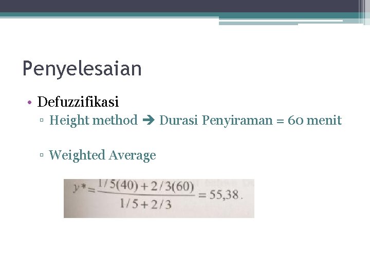 Penyelesaian • Defuzzifikasi ▫ Height method Durasi Penyiraman = 60 menit ▫ Weighted Average