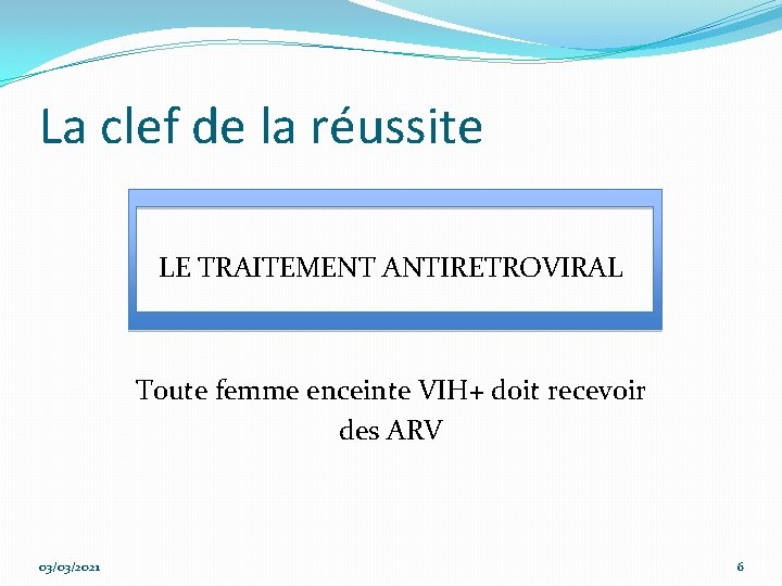 La clef de la réussite LE TRAITEMENT ANTIRETROVIRAL Toute femme enceinte VIH+ doit recevoir