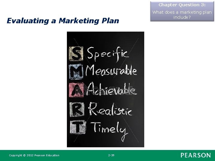 Chapter Question 3: Evaluating a Marketing Plan Copyright © 2012 Pearson Education 2 -39