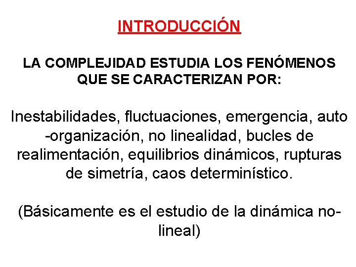 INTRODUCCIÓN LA COMPLEJIDAD ESTUDIA LOS FENÓMENOS QUE SE CARACTERIZAN POR: Inestabilidades, fluctuaciones, emergencia, auto