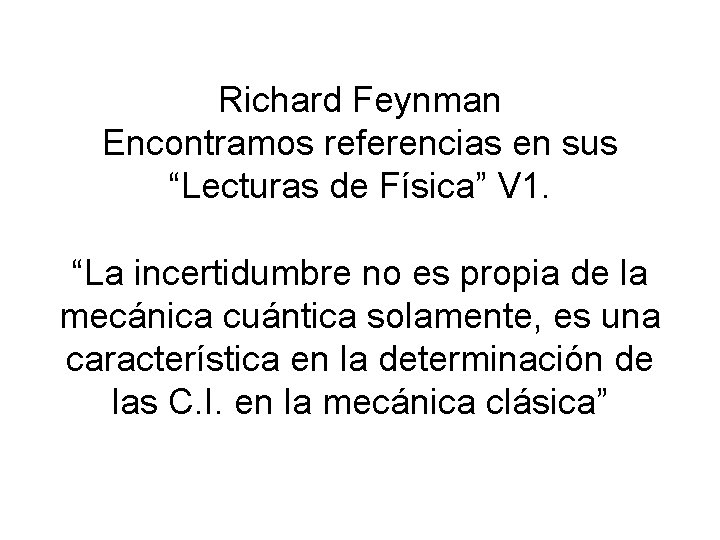 Richard Feynman Encontramos referencias en sus “Lecturas de Física” V 1. “La incertidumbre no