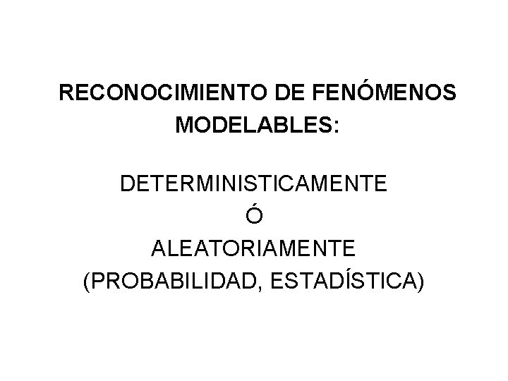 RECONOCIMIENTO DE FENÓMENOS MODELABLES: DETERMINISTICAMENTE Ó ALEATORIAMENTE (PROBABILIDAD, ESTADÍSTICA) 