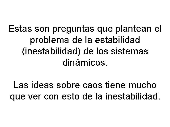Estas son preguntas que plantean el problema de la estabilidad (inestabilidad) de los sistemas