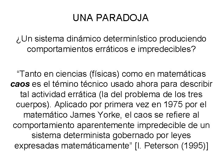 UNA PARADOJA ¿Un sistema dinámico determinístico produciendo comportamientos erráticos e impredecibles? “Tanto en ciencias