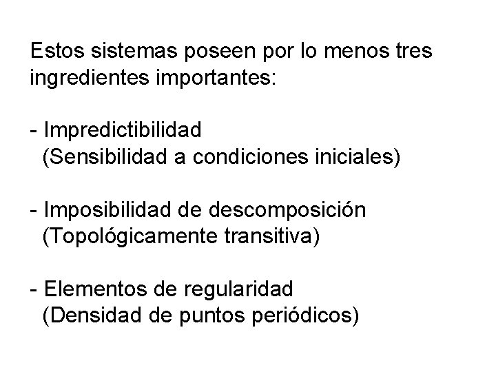 Estos sistemas poseen por lo menos tres ingredientes importantes: - Impredictibilidad (Sensibilidad a condiciones