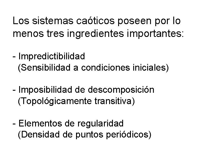 Los sistemas caóticos poseen por lo menos tres ingredientes importantes: - Impredictibilidad (Sensibilidad a