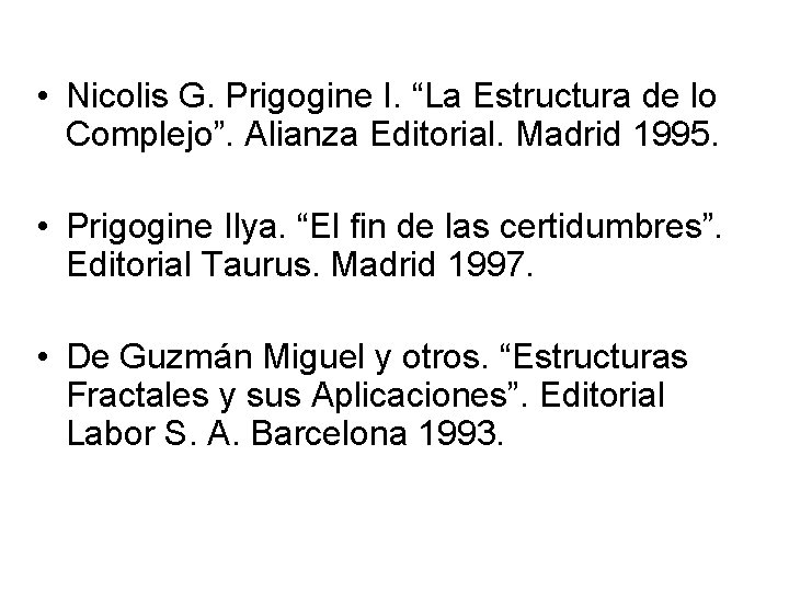  • Nicolis G. Prigogine I. “La Estructura de lo Complejo”. Alianza Editorial. Madrid