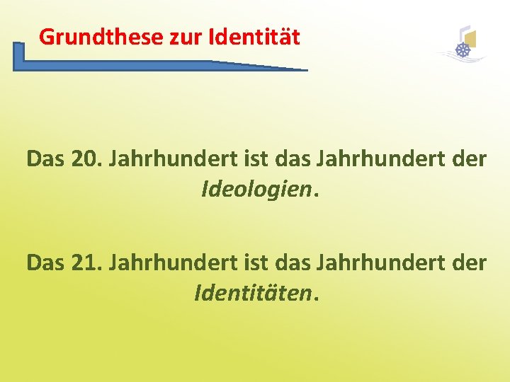 Grundthese zur Identität Das 20. Jahrhundert ist das Jahrhundert der Ideologien. Das 21. Jahrhundert