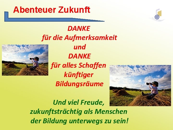 Abenteuer Zukunft DANKE für die Aufmerksamkeit und DANKE für alles Schaffen künftiger Bildungsräume Und